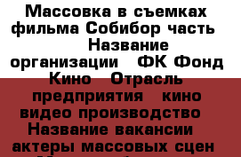 Массовка в съемках фильма-Собибор часть 2  › Название организации ­ ФК Фонд Кино › Отрасль предприятия ­ кино видео производство › Название вакансии ­ актеры массовых сцен › Место работы ­ ул.Генерала Хрулева д.9 литера А - Ленинградская обл., Санкт-Петербург г. Работа » Вакансии   